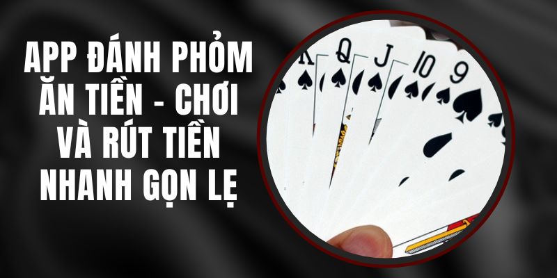 App Đánh Phỏm Ăn Tiền – Chơi Và Rút Tiền Nhanh Gọn Lẹ